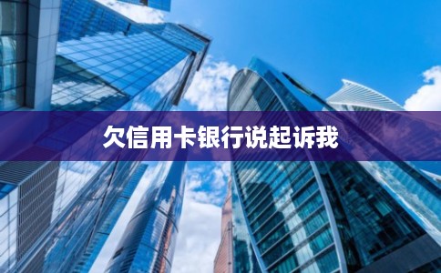 欠信用卡银行说起诉我 欠信用卡银行说起诉我