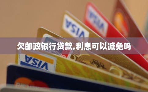 欠邮政银行贷款,利息可以减免吗