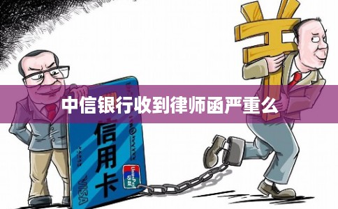 中信银行收到律师函严重么 中信银行收到律师函严重么