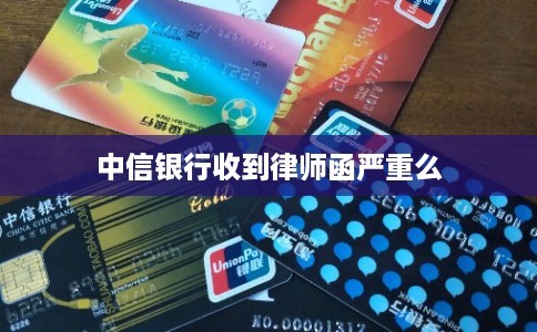 中信银行收到律师函严重么 中信银行收到律师函严重么