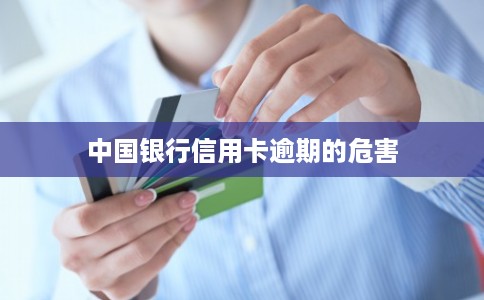 中国银行信用卡逾期的危害 中国银行信用卡逾期的危害