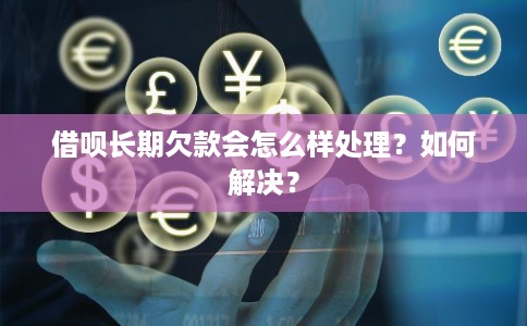 借呗长期欠款会怎么样处理？如何解决？