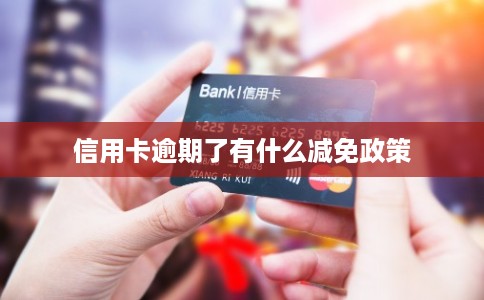 信用卡逾期了有什么减免政策 信用卡逾期了有什么减免政策