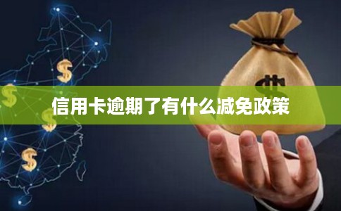 信用卡逾期了有什么减免政策