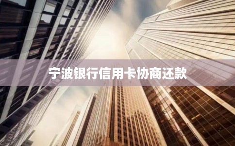 宁波银行信用卡协商还款