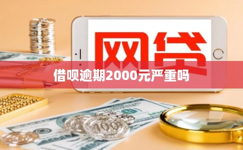 借呗逾期2000元严重吗 借呗逾期2000元严重吗