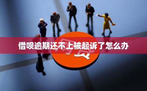 借呗逾期还不上被起诉了怎么办