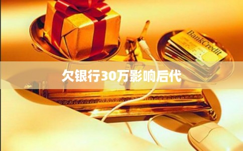 欠银行30万影响后代