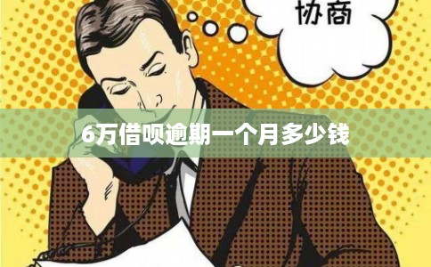6万借呗逾期一个月多少钱