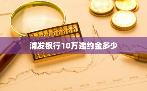 浦发银行10万违约金多少