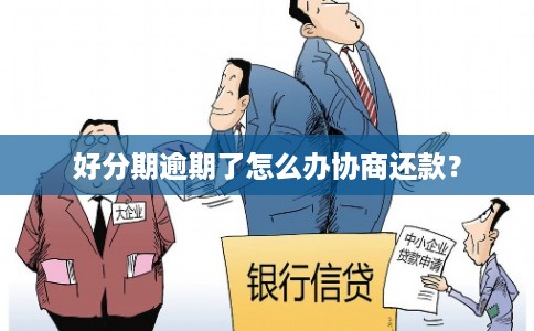 好分期逾期了怎么办协商还款? 好分期逾期了怎么办协商还款?