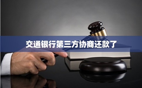交通银行第三方协商还款了 交通银行第三方协商还款了