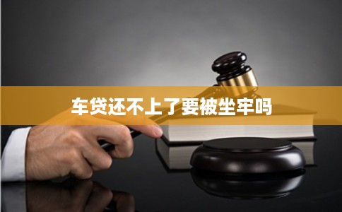 车贷还不上了要被坐牢吗
