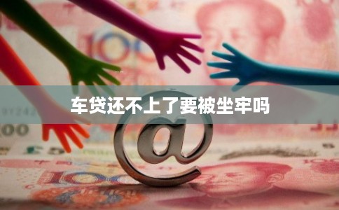 车贷还不上了要被坐牢吗