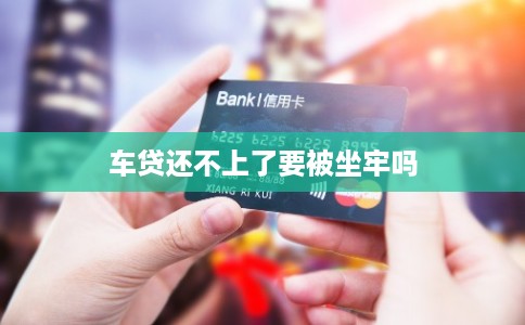 车贷还不上了要被坐牢吗