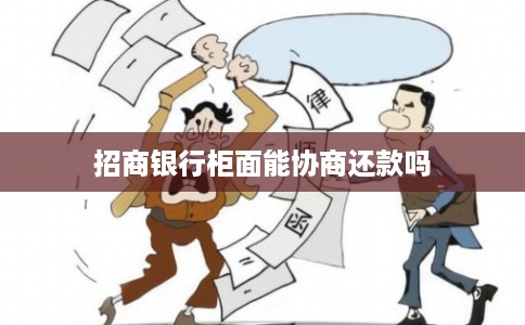 招商银行柜面能协商还款吗 招商银行柜面能协商还款吗
