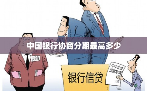 中国银行协商分期最高多少 中国银行协商分期最高多少