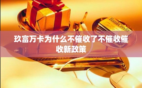 玖富万卡为什么不催收了不催收催收新政策 玖富万卡为什么不催收了不催收催收新政策