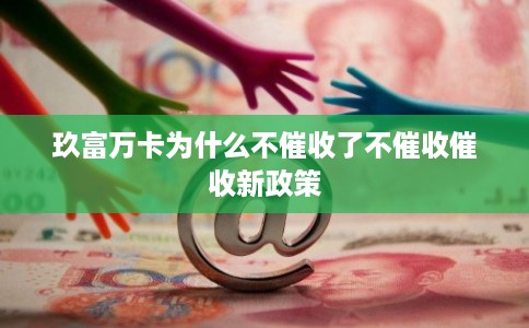 玖富万卡为什么不催收了不催收催收新政策 玖富万卡为什么不催收了不催收催收新政策