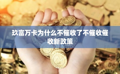 玖富万卡为什么不催收了不催收催收新政策