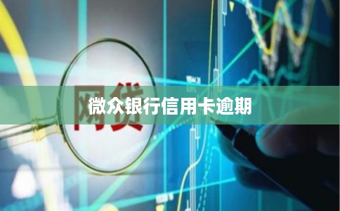 微众银行信用卡逾期 微众银行信用卡逾期