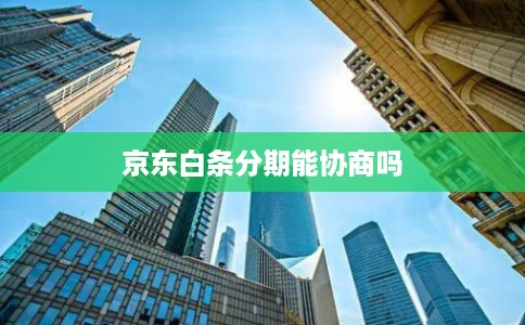 京东白条分期能协商吗 京东白条分期能协商吗