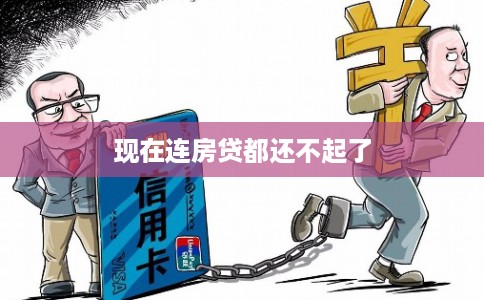 现在连房贷都还不起了 现在连房贷都还不起了