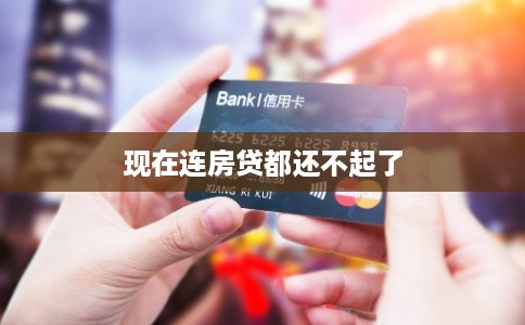 现在连房贷都还不起了