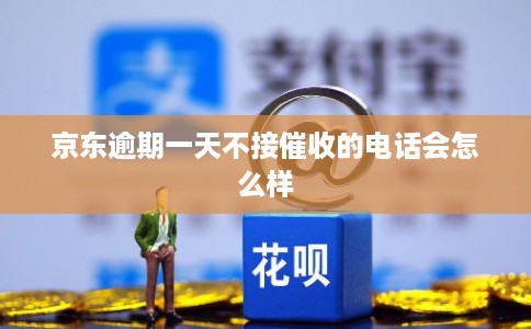 京东逾期一天不接催收的电话会怎么样