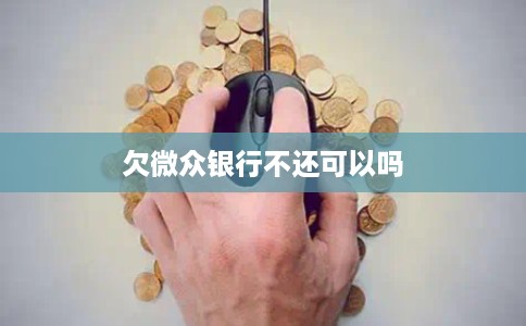 欠微众银行不还可以吗