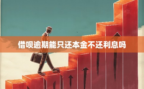 借呗逾期能只还本金不还利息吗 借呗逾期能只还本金不还利息吗