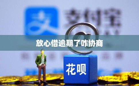 放心借逾期了咋协商 放心借逾期了咋协商