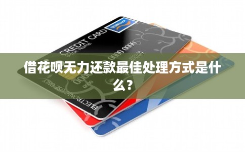 借花呗无力还款最佳处理方式是什么? 借花呗无力还款最佳处理方式是什么?
