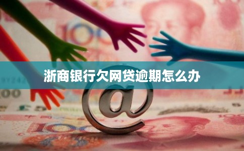 浙商银行欠网贷逾期怎么办 浙商银行欠网贷逾期怎么办