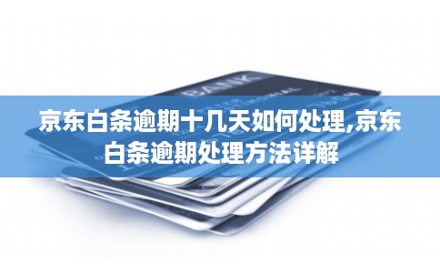 京东白条逾期十几天如何处理,京东白条逾期处理方法详解 京东白条逾期十几天如何处理,京东白条逾期处理方法详解