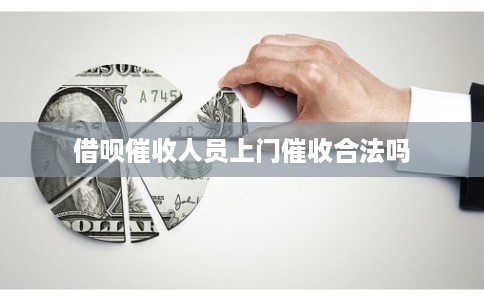 借呗催收人员上门催收合法吗 借呗催收人员上门催收合法吗