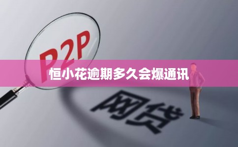 恒小花逾期多久会爆通讯 恒小花逾期多久会爆通讯