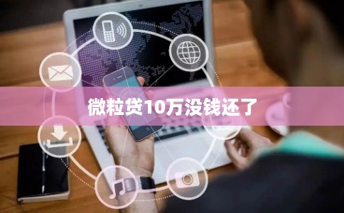 微粒贷10万没钱还了 微粒贷10万没钱还了