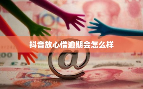 抖音放心借逾期会怎么样