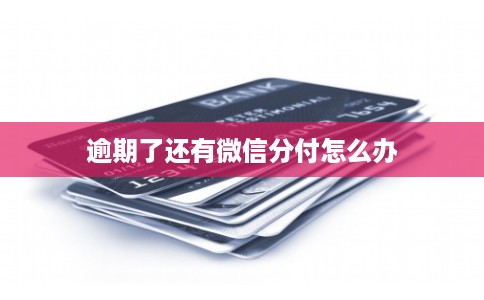 逾期了还有微信分付怎么办 逾期了还有微信分付怎么办