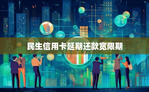 民生信用卡延期还款宽限期 民生信用卡延期还款宽限期