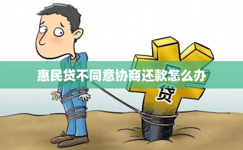 惠民贷不同意协商还款怎么办 惠民贷不同意协商还款怎么办