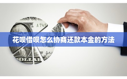 花呗借呗怎么协商还款本金的方法 花呗借呗怎么协商还款本金的方法