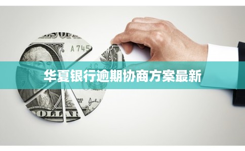 华夏银行逾期协商方案最新 华夏银行逾期协商方案最新