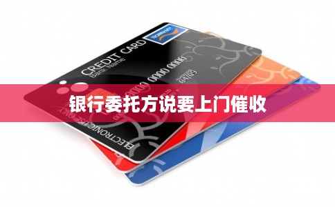 银行委托方说要上门催收
