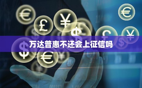 万达普惠不还会上征信吗 万达普惠不还会上征信吗