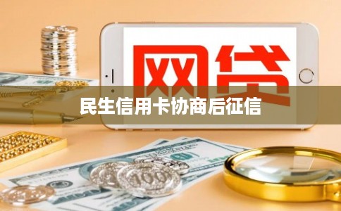 民生信用卡协商后征信 民生信用卡协商后征信
