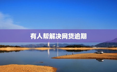 有人帮解决网贷逾期 有人帮解决网贷逾期