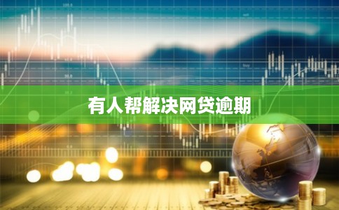 有人帮解决网贷逾期 有人帮解决网贷逾期