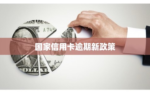 国家信用卡逾期新政策 国家信用卡逾期新政策